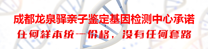 成都龙泉驿亲子鉴定基因检测中心承诺